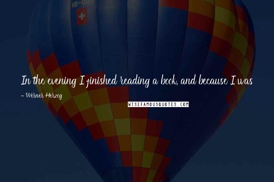 Werner Herzog Quotes: In the evening I finished reading a book, and because I was feeling so alone, I buried the book on the edge of the forest with a borrowed spade.