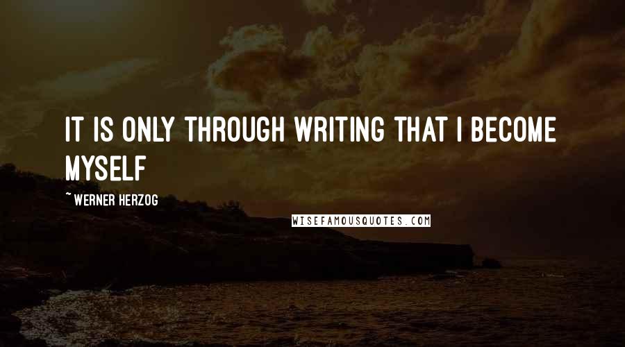 Werner Herzog Quotes: It is only through writing that I become myself