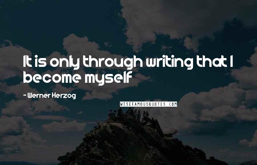 Werner Herzog Quotes: It is only through writing that I become myself