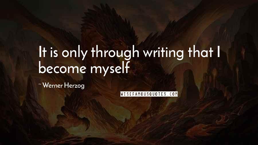 Werner Herzog Quotes: It is only through writing that I become myself