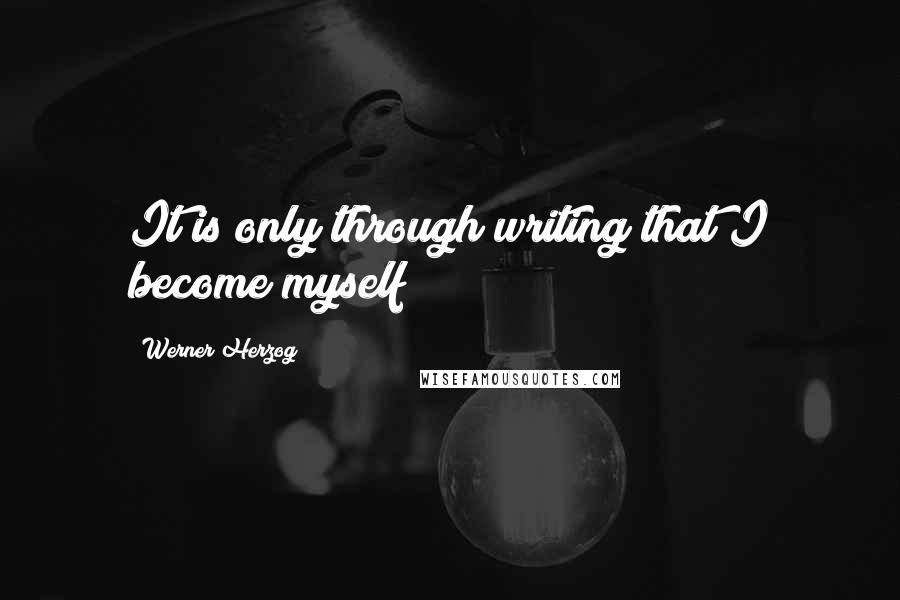 Werner Herzog Quotes: It is only through writing that I become myself