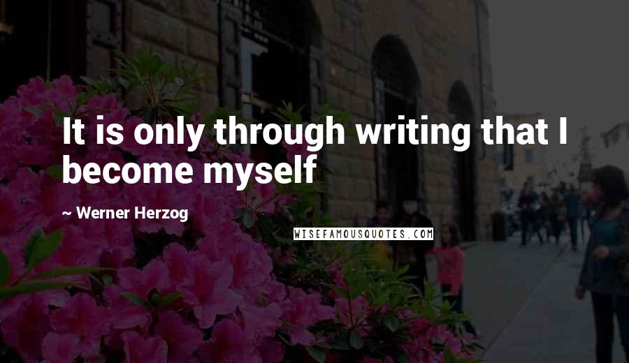 Werner Herzog Quotes: It is only through writing that I become myself