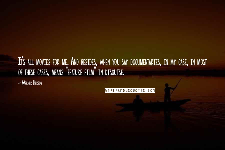 Werner Herzog Quotes: It's all movies for me. And besides, when you say documentaries, in my case, in most of these cases, means "feature film" in disguise.