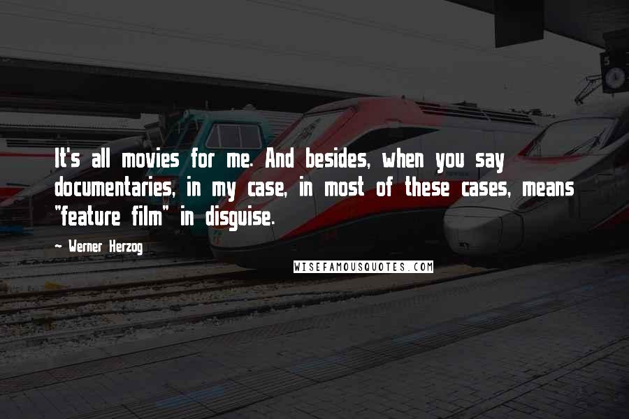 Werner Herzog Quotes: It's all movies for me. And besides, when you say documentaries, in my case, in most of these cases, means "feature film" in disguise.