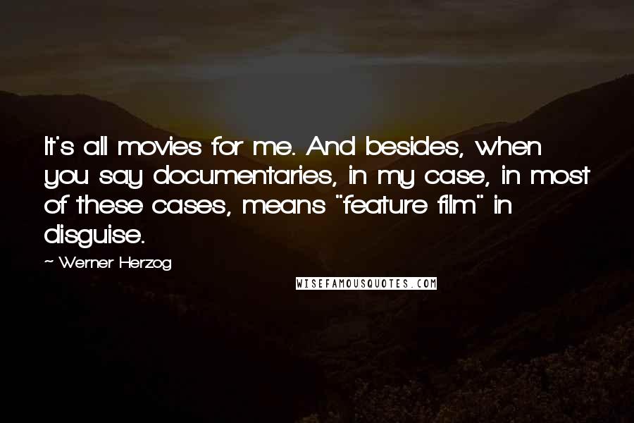 Werner Herzog Quotes: It's all movies for me. And besides, when you say documentaries, in my case, in most of these cases, means "feature film" in disguise.