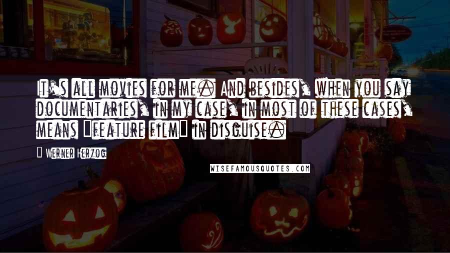 Werner Herzog Quotes: It's all movies for me. And besides, when you say documentaries, in my case, in most of these cases, means "feature film" in disguise.
