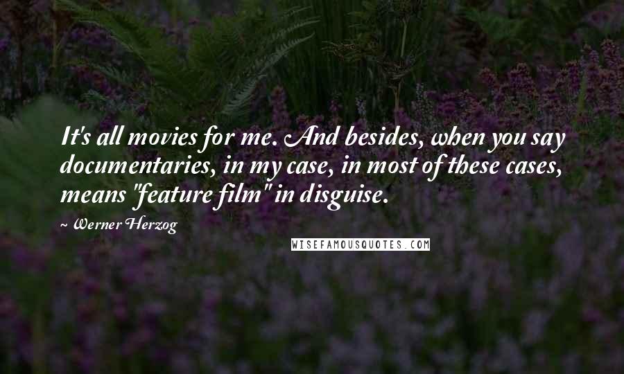 Werner Herzog Quotes: It's all movies for me. And besides, when you say documentaries, in my case, in most of these cases, means "feature film" in disguise.