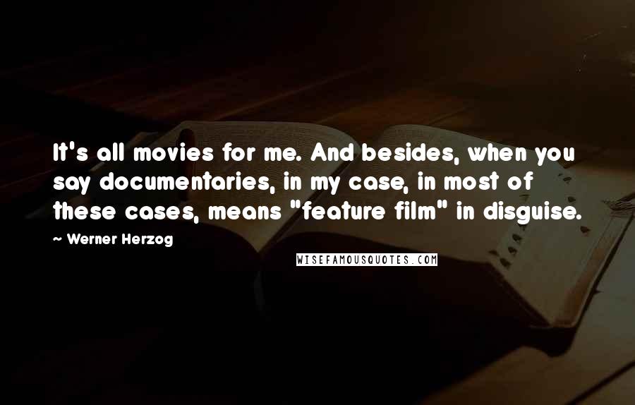 Werner Herzog Quotes: It's all movies for me. And besides, when you say documentaries, in my case, in most of these cases, means "feature film" in disguise.