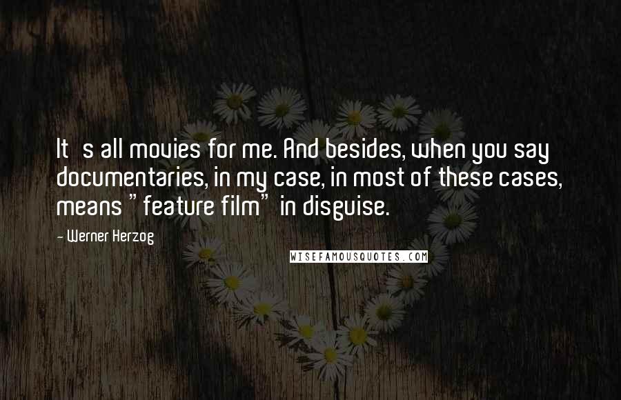 Werner Herzog Quotes: It's all movies for me. And besides, when you say documentaries, in my case, in most of these cases, means "feature film" in disguise.