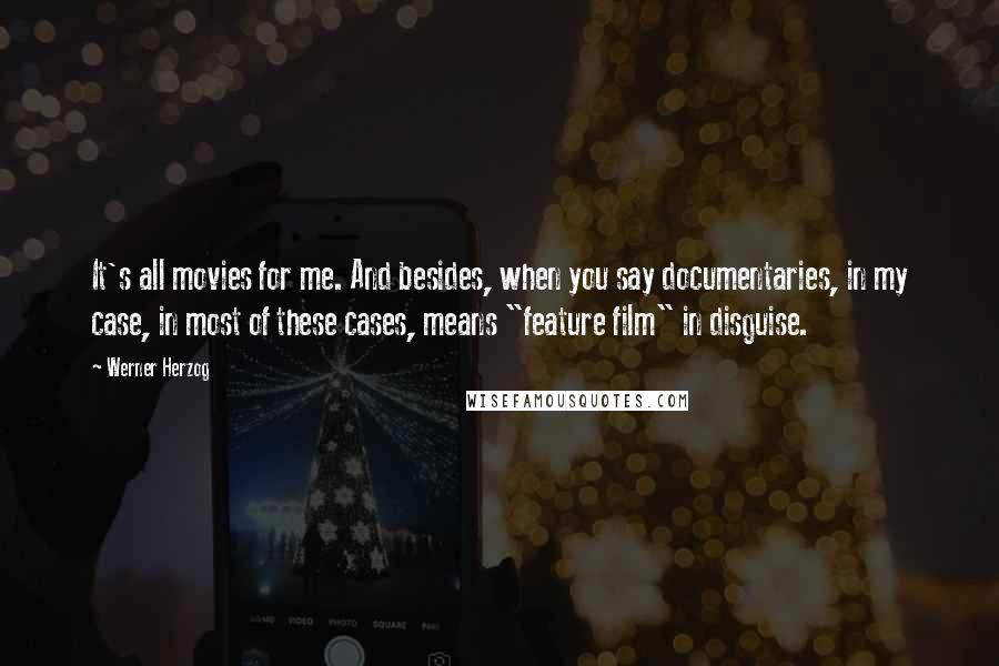 Werner Herzog Quotes: It's all movies for me. And besides, when you say documentaries, in my case, in most of these cases, means "feature film" in disguise.