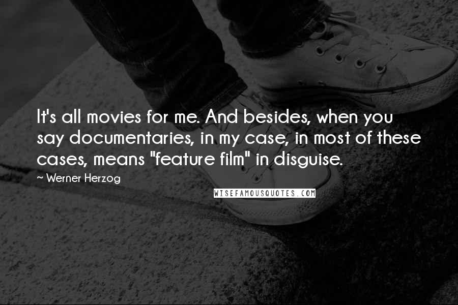 Werner Herzog Quotes: It's all movies for me. And besides, when you say documentaries, in my case, in most of these cases, means "feature film" in disguise.