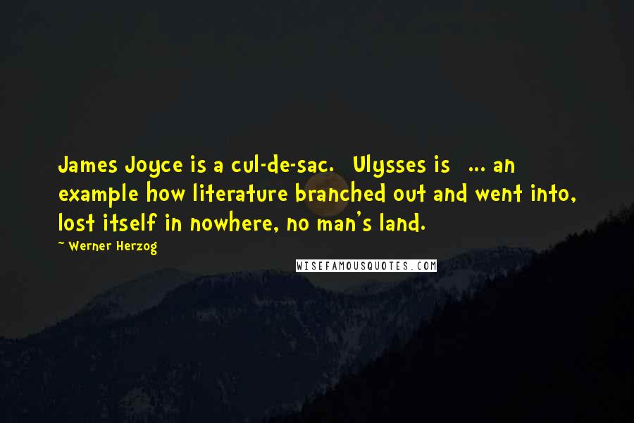 Werner Herzog Quotes: James Joyce is a cul-de-sac. [Ulysses is] ... an example how literature branched out and went into, lost itself in nowhere, no man's land.