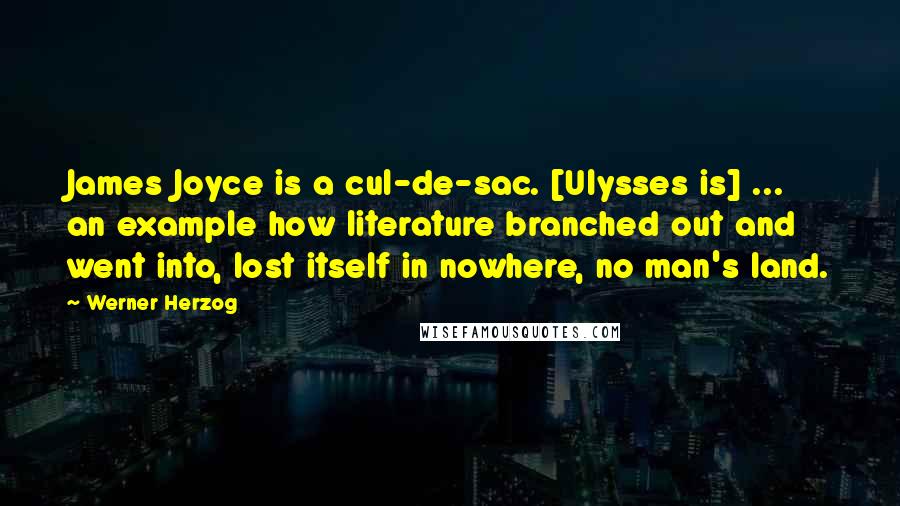 Werner Herzog Quotes: James Joyce is a cul-de-sac. [Ulysses is] ... an example how literature branched out and went into, lost itself in nowhere, no man's land.