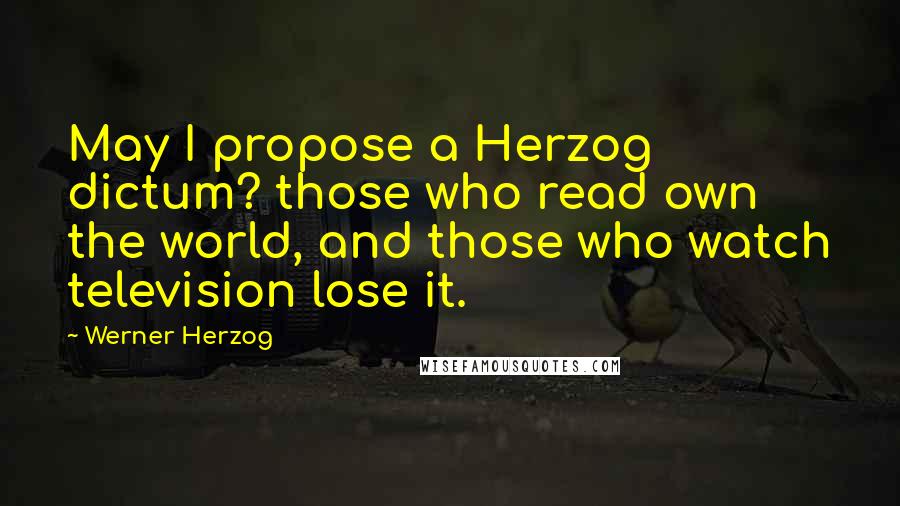 Werner Herzog Quotes: May I propose a Herzog dictum? those who read own the world, and those who watch television lose it.