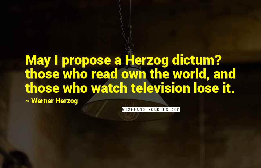 Werner Herzog Quotes: May I propose a Herzog dictum? those who read own the world, and those who watch television lose it.