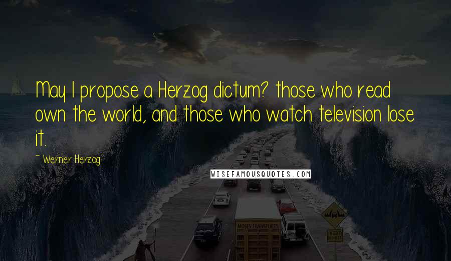 Werner Herzog Quotes: May I propose a Herzog dictum? those who read own the world, and those who watch television lose it.