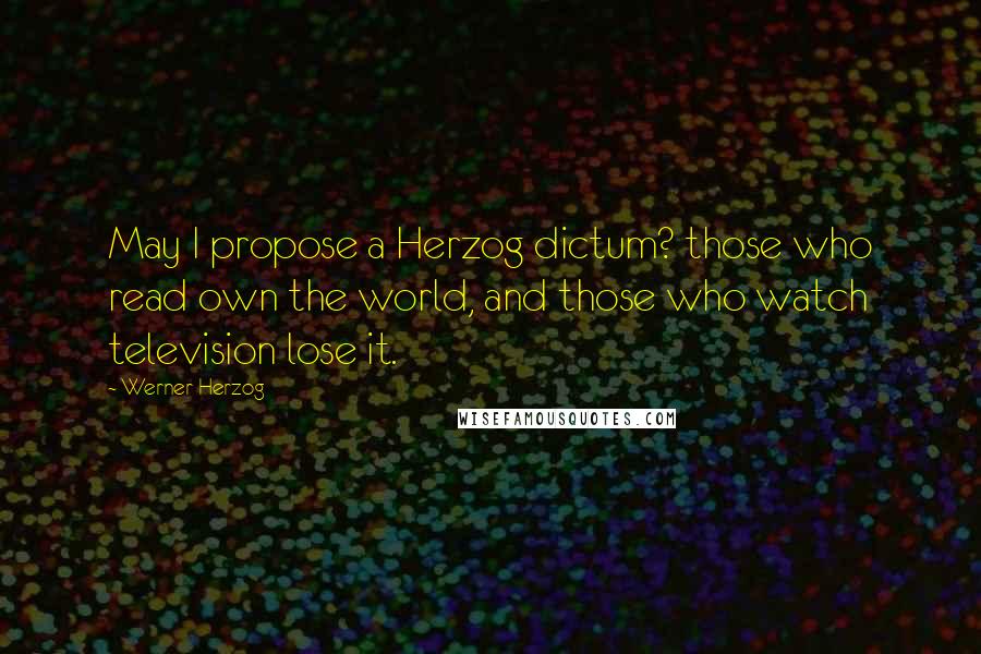 Werner Herzog Quotes: May I propose a Herzog dictum? those who read own the world, and those who watch television lose it.