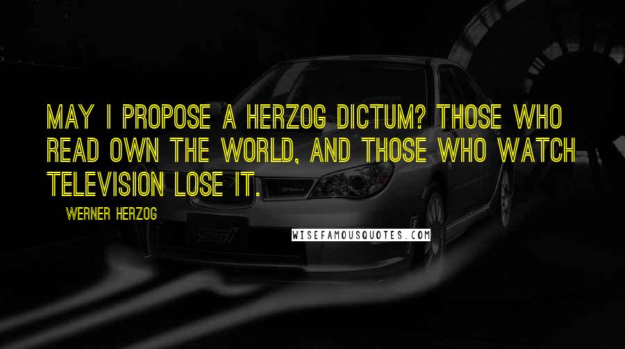 Werner Herzog Quotes: May I propose a Herzog dictum? those who read own the world, and those who watch television lose it.