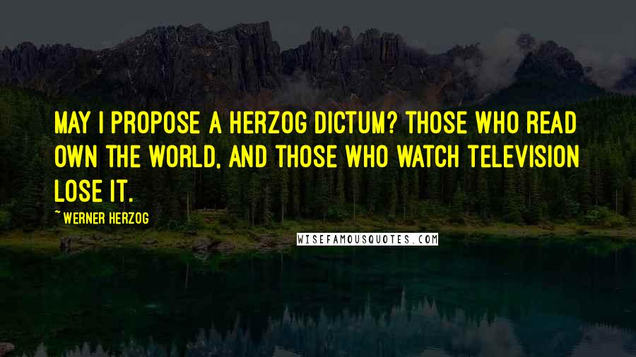 Werner Herzog Quotes: May I propose a Herzog dictum? those who read own the world, and those who watch television lose it.