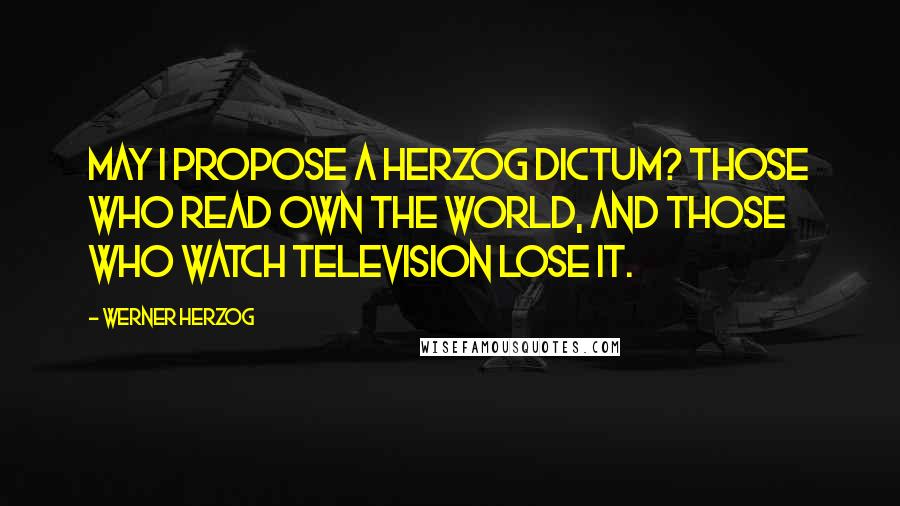 Werner Herzog Quotes: May I propose a Herzog dictum? those who read own the world, and those who watch television lose it.