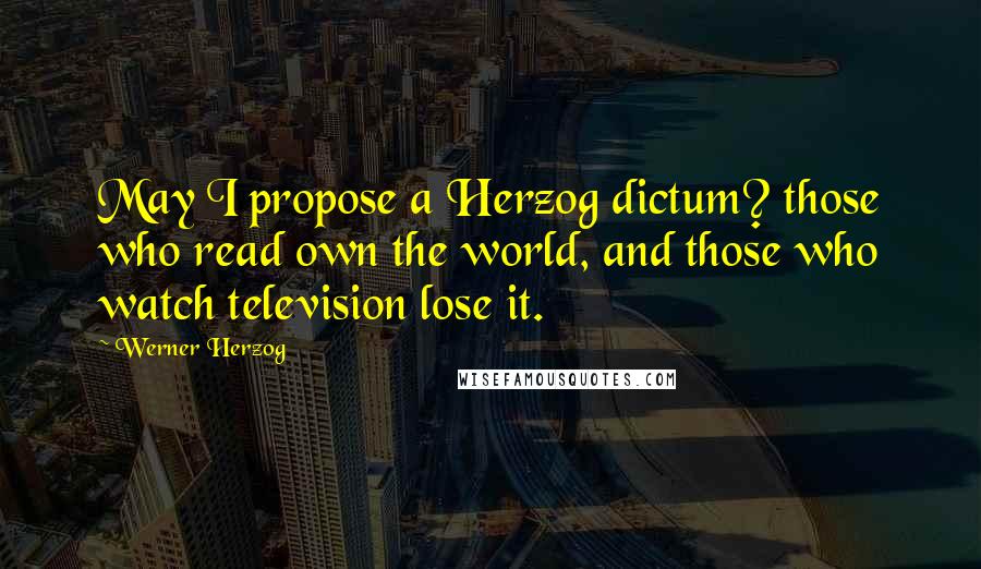 Werner Herzog Quotes: May I propose a Herzog dictum? those who read own the world, and those who watch television lose it.