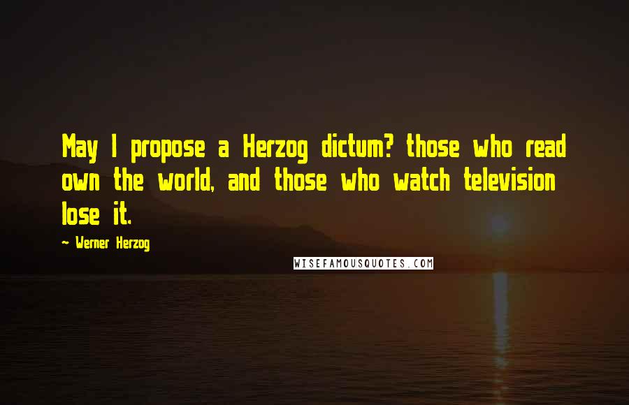 Werner Herzog Quotes: May I propose a Herzog dictum? those who read own the world, and those who watch television lose it.