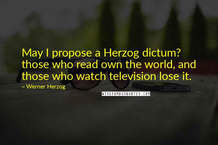 Werner Herzog Quotes: May I propose a Herzog dictum? those who read own the world, and those who watch television lose it.