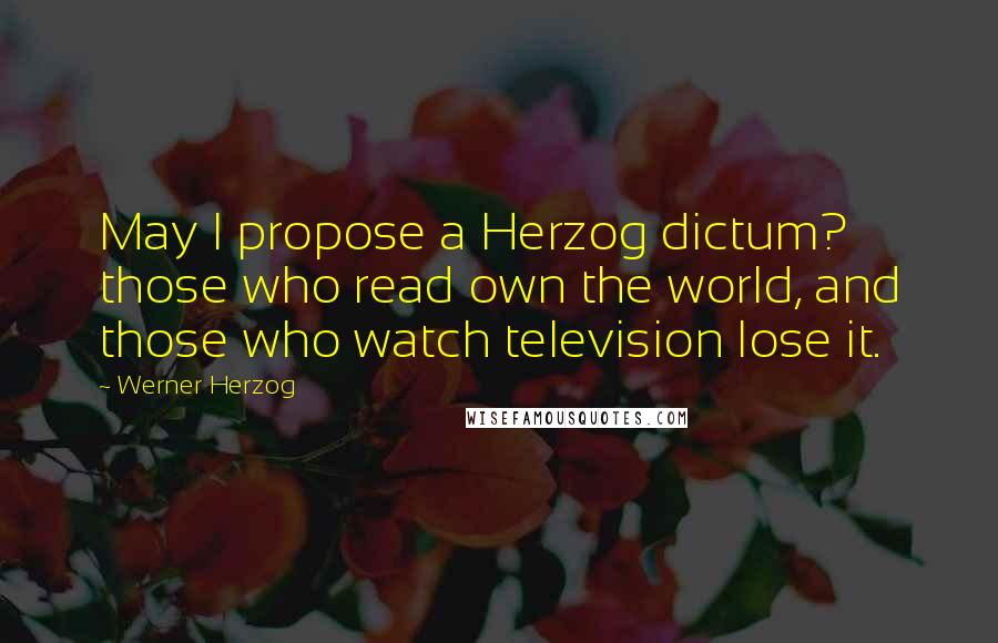 Werner Herzog Quotes: May I propose a Herzog dictum? those who read own the world, and those who watch television lose it.