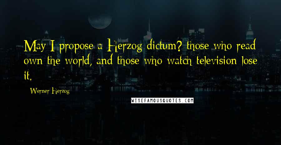 Werner Herzog Quotes: May I propose a Herzog dictum? those who read own the world, and those who watch television lose it.