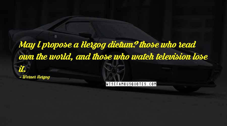 Werner Herzog Quotes: May I propose a Herzog dictum? those who read own the world, and those who watch television lose it.