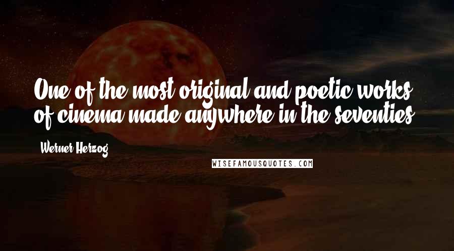Werner Herzog Quotes: One of the most original and poetic works of cinema made anywhere in the seventies.