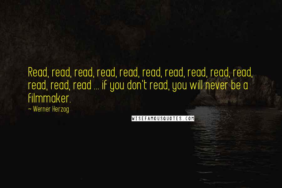 Werner Herzog Quotes: Read, read, read, read, read, read, read, read, read, read, read, read, read ... if you don't read, you will never be a filmmaker.