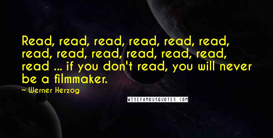 Werner Herzog Quotes: Read, read, read, read, read, read, read, read, read, read, read, read, read ... if you don't read, you will never be a filmmaker.