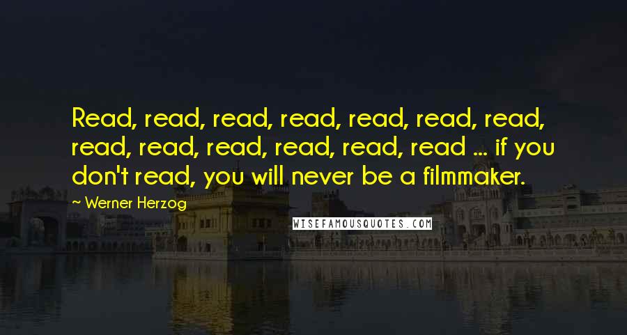 Werner Herzog Quotes: Read, read, read, read, read, read, read, read, read, read, read, read, read ... if you don't read, you will never be a filmmaker.
