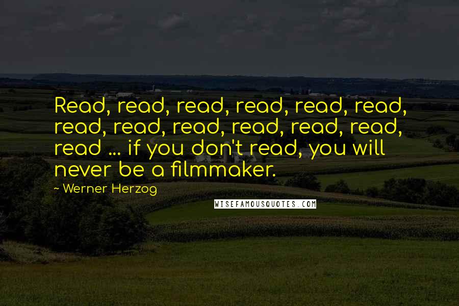 Werner Herzog Quotes: Read, read, read, read, read, read, read, read, read, read, read, read, read ... if you don't read, you will never be a filmmaker.