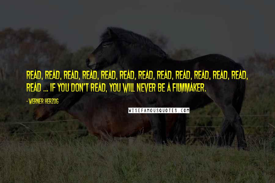 Werner Herzog Quotes: Read, read, read, read, read, read, read, read, read, read, read, read, read ... if you don't read, you will never be a filmmaker.