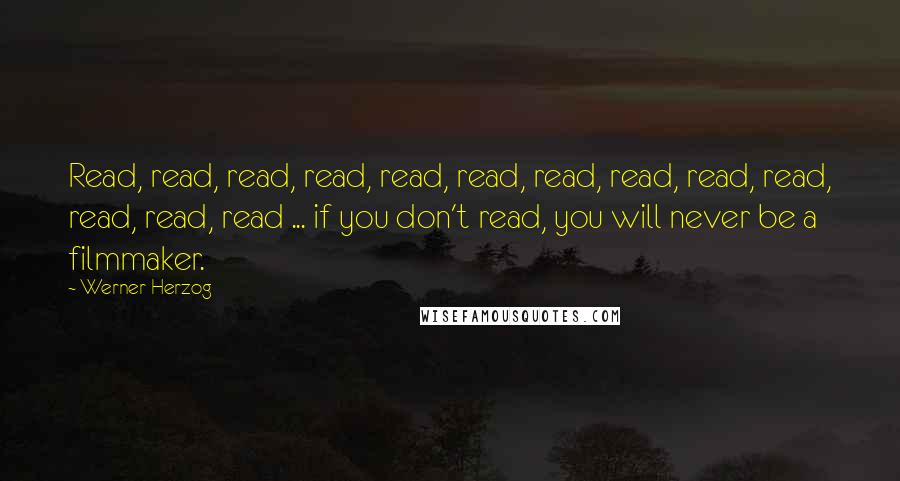 Werner Herzog Quotes: Read, read, read, read, read, read, read, read, read, read, read, read, read ... if you don't read, you will never be a filmmaker.