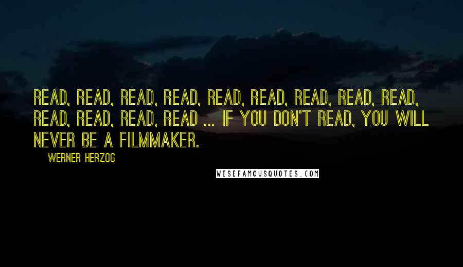 Werner Herzog Quotes: Read, read, read, read, read, read, read, read, read, read, read, read, read ... if you don't read, you will never be a filmmaker.