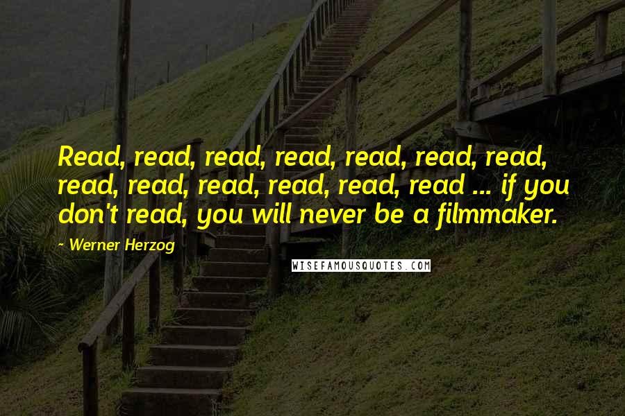 Werner Herzog Quotes: Read, read, read, read, read, read, read, read, read, read, read, read, read ... if you don't read, you will never be a filmmaker.
