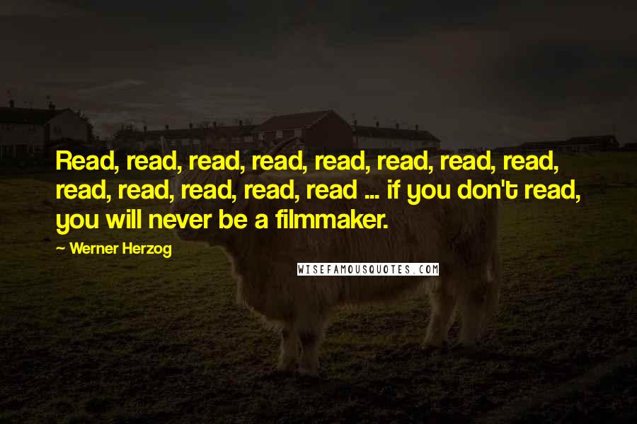 Werner Herzog Quotes: Read, read, read, read, read, read, read, read, read, read, read, read, read ... if you don't read, you will never be a filmmaker.