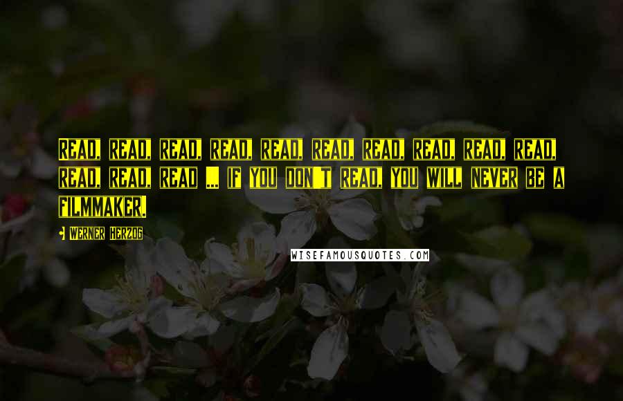 Werner Herzog Quotes: Read, read, read, read, read, read, read, read, read, read, read, read, read ... if you don't read, you will never be a filmmaker.