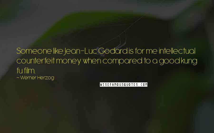 Werner Herzog Quotes: Someone like Jean-Luc Godard is for me intellectual counterfeit money when compared to a good kung fu film.