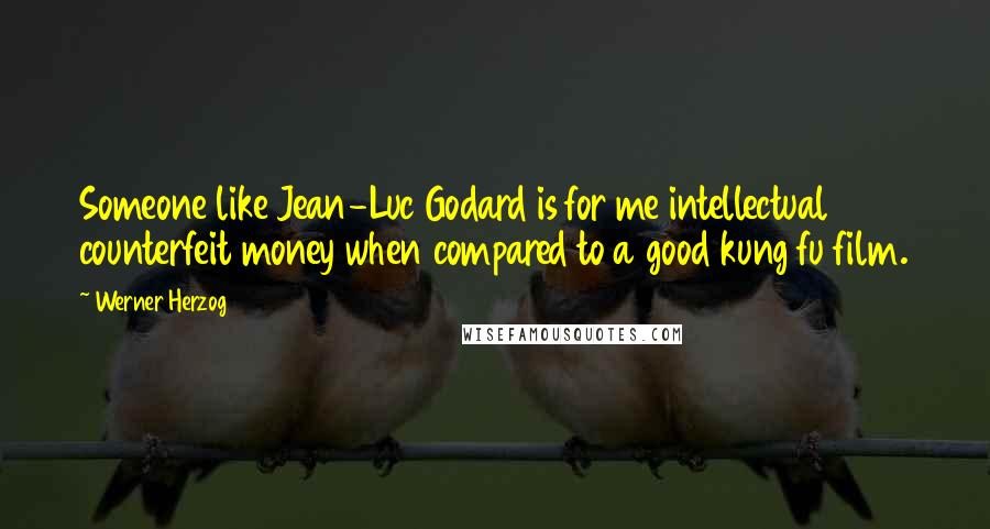 Werner Herzog Quotes: Someone like Jean-Luc Godard is for me intellectual counterfeit money when compared to a good kung fu film.