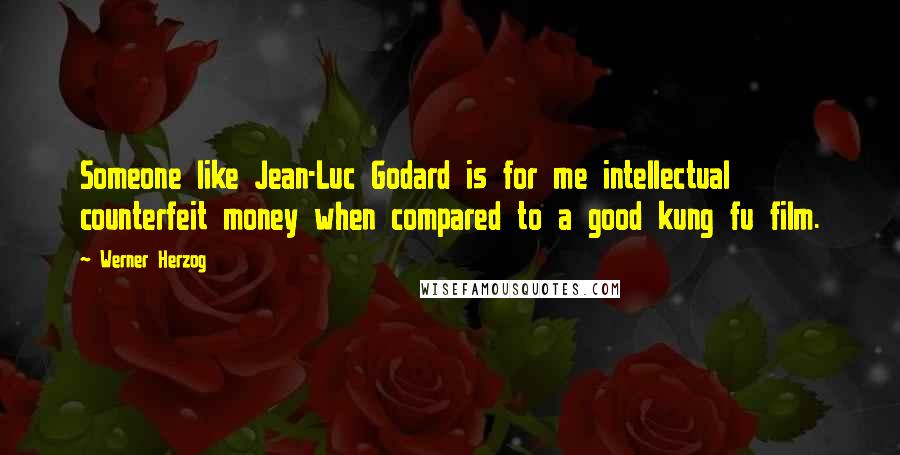 Werner Herzog Quotes: Someone like Jean-Luc Godard is for me intellectual counterfeit money when compared to a good kung fu film.