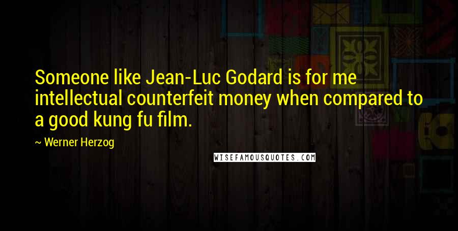 Werner Herzog Quotes: Someone like Jean-Luc Godard is for me intellectual counterfeit money when compared to a good kung fu film.