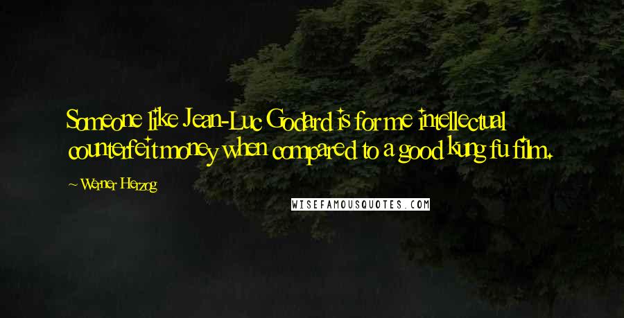 Werner Herzog Quotes: Someone like Jean-Luc Godard is for me intellectual counterfeit money when compared to a good kung fu film.