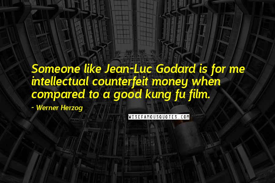 Werner Herzog Quotes: Someone like Jean-Luc Godard is for me intellectual counterfeit money when compared to a good kung fu film.