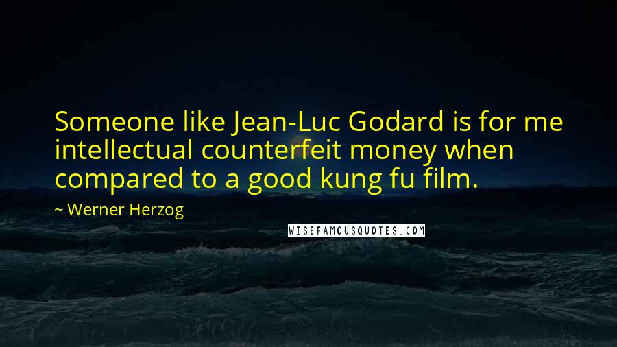 Werner Herzog Quotes: Someone like Jean-Luc Godard is for me intellectual counterfeit money when compared to a good kung fu film.