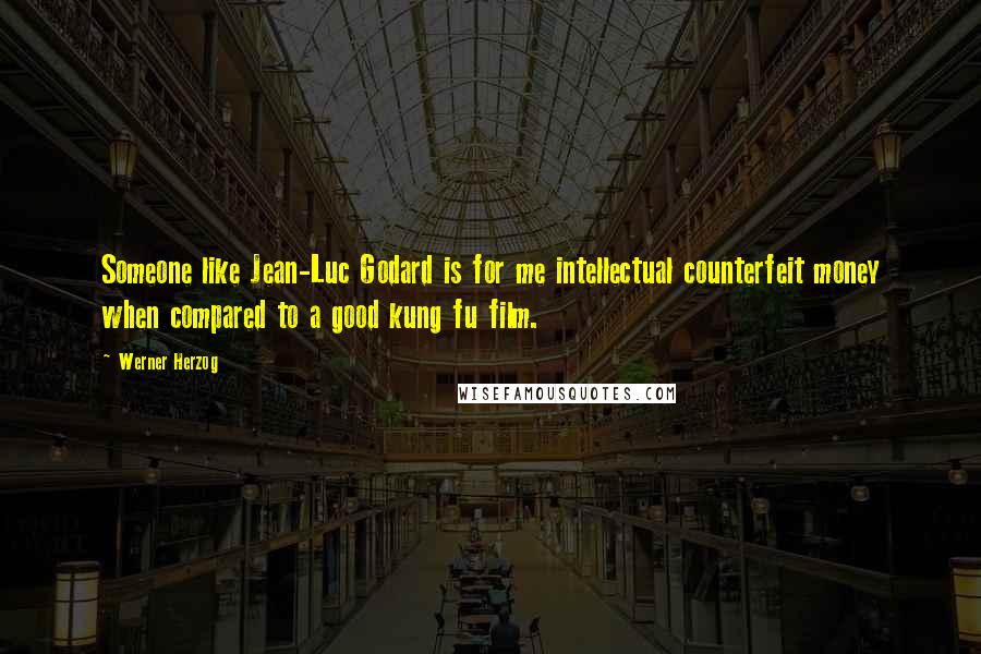 Werner Herzog Quotes: Someone like Jean-Luc Godard is for me intellectual counterfeit money when compared to a good kung fu film.