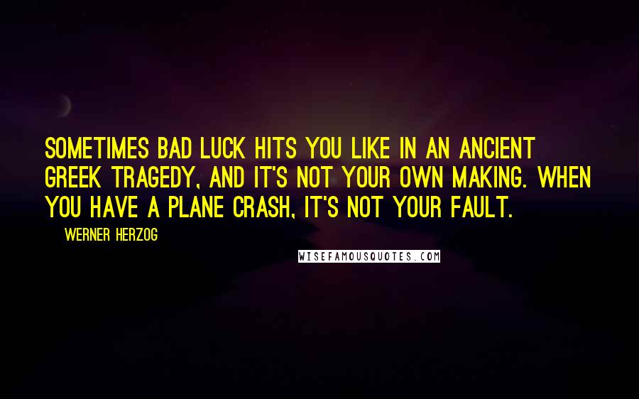 Werner Herzog Quotes: Sometimes bad luck hits you like in an ancient Greek tragedy, and it's not your own making. When you have a plane crash, it's not your fault.